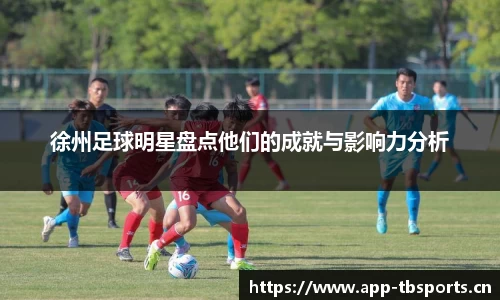 徐州足球明星盘点他们的成就与影响力分析
