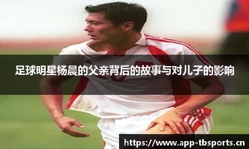 足球明星杨晨的父亲背后的故事与对儿子的影响