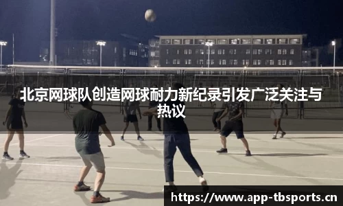北京网球队创造网球耐力新纪录引发广泛关注与热议