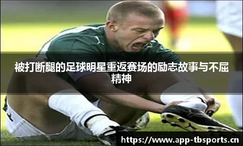 被打断腿的足球明星重返赛场的励志故事与不屈精神