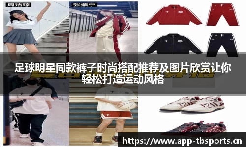 足球明星同款裤子时尚搭配推荐及图片欣赏让你轻松打造运动风格